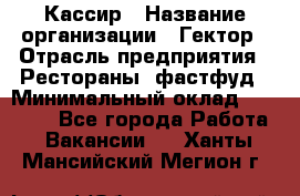 Кассир › Название организации ­ Гектор › Отрасль предприятия ­ Рестораны, фастфуд › Минимальный оклад ­ 13 000 - Все города Работа » Вакансии   . Ханты-Мансийский,Мегион г.